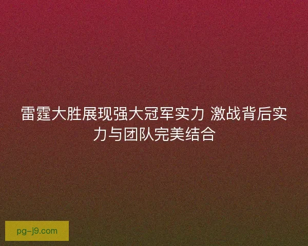 雷霆大胜展现强大冠军实力 激战背后实力与团队完美结合