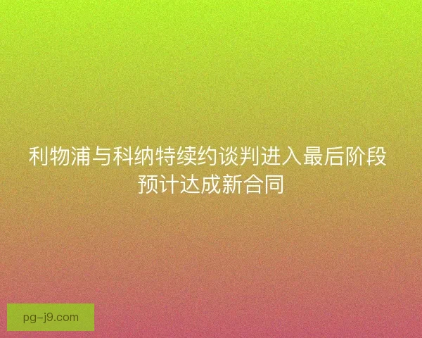 利物浦与科纳特续约谈判进入最后阶段 预计达成新合同