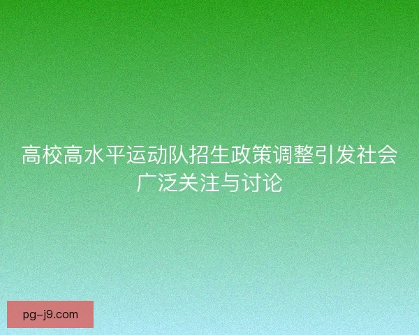 高校高水平运动队招生政策调整引发社会广泛关注与讨论 高校高水平运动队招生政策调整引发社会广泛关注与讨论