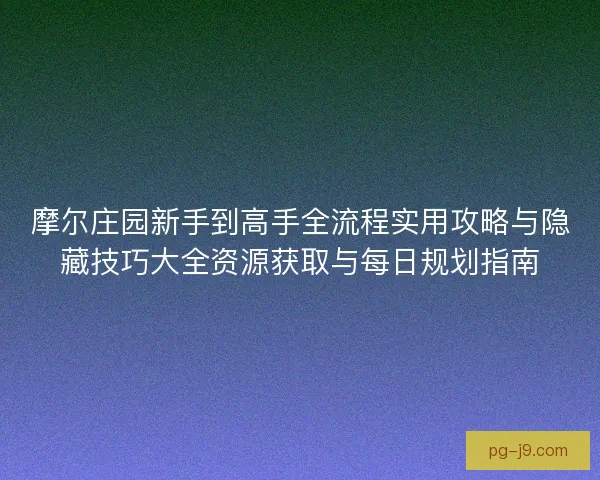 摩尔庄园新手到高手全流程实用攻略与隐藏技巧大全资源获取与每日规划指南
