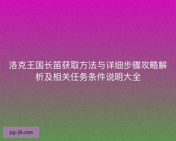 洛克王国长笛获取方法与详细步骤攻略解析及相关任务条件说明大全